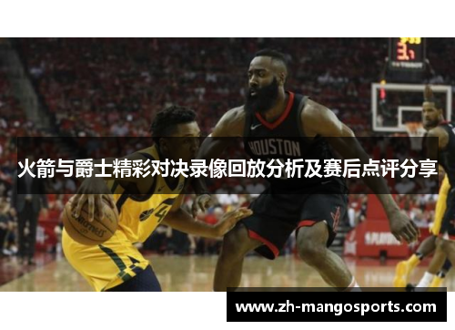 火箭与爵士精彩对决录像回放分析及赛后点评分享