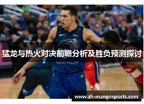 猛龙与热火对决前瞻分析及胜负预测探讨