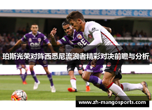 珀斯光荣对阵西悉尼流浪者精彩对决前瞻与分析
